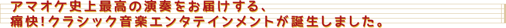 アマオケ史上最高の演奏をお届けする、痛快!クラシック音楽エンタテインメントが誕生しました。