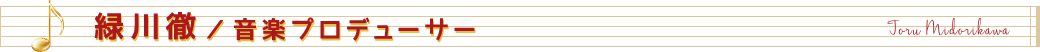 緑川徹/音楽プロデューサー