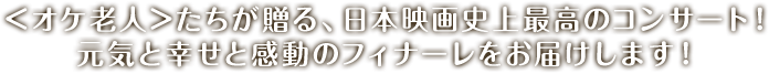 ＜オケ老人＞たちが贈る、日本映画史上最高のコンサート！元気と幸せと感動のフィナーレをお届けします！